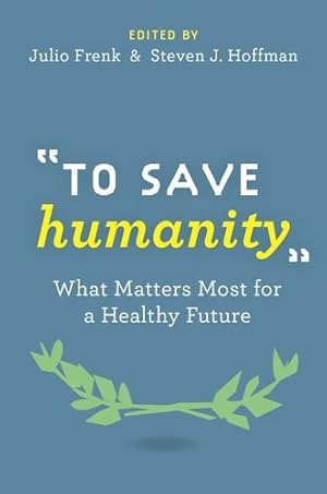 Imagen del vendedor de To Save Humanity: What Matters Most for a Healthy Future by Frenk, Julio, Hoffman, Steven [Hardcover ] a la venta por booksXpress