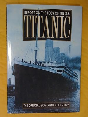 Report on the Loss of the S. S. Titanic : The Official Government Enquiry