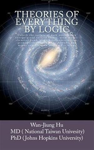 Seller image for Theories of Everything by Logic : Unlock the Secrets of Dark Matter/energy, Atom Model/Chemical Bond, Homochirality/extinction, Geomagnetism/earthquake, Money Conservation/Monetary Leverage, and God Existence/Ethic for sale by GreatBookPrices
