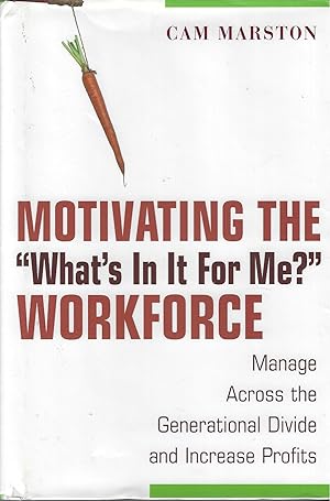 Motivating the "What's In It For Me?" Workforce: Manage Across the Generational Divide and Increa...