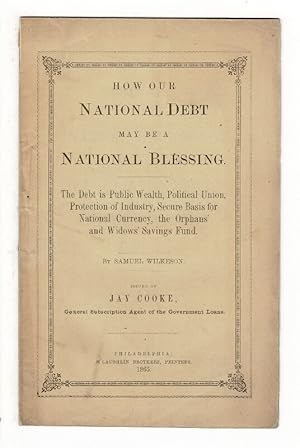 Seller image for How our national debt may be a national blessing. The debt is public wealth, political union. Protection of industry, secure basis for national currency, the orphans' and widows' savings fund . Issued by Jay Cooke, general subscription agent of the government loans for sale by Rulon-Miller Books (ABAA / ILAB)