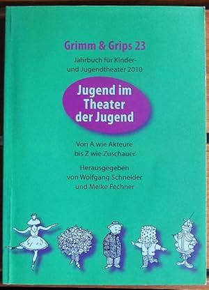Jugend im Theater der Jugend : VonA wie Akteur bis Z wie Zuschauer. Grimm & Grips ; 23: Jahrbuch ...