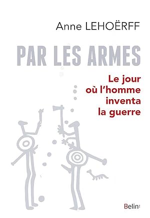 par les armes ; le jour où l'homme inventa la guerre