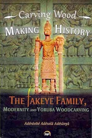 Image du vendeur pour Carving Wood, Making History : The Fakeye Family, Modernity and Yoruba Woodcarving mis en vente par GreatBookPricesUK