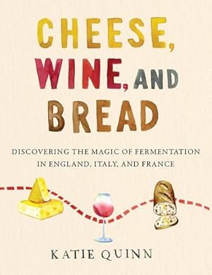 Bild des Verkufers fr Cheese, Wine, and Bread : Discovering the Magic of Fermentation in England, Italy, and France zum Verkauf von AHA-BUCH GmbH