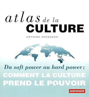atlas de la culture ; du soft power au hard power : comment la culture prend le pouvoir