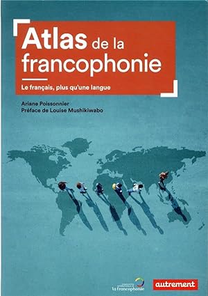 atlas de la francophonie ; le français, plus qu'une langue