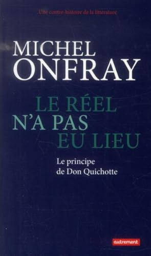 une contre histoire de la littérature Tome 1 ; le réel n'a pas eu lieu ; le principe de Don Quich...