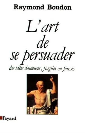 L'art de se persuader des idées fausses, fragiles ou douteuses.: Des idées douteuses, fragiles ou...