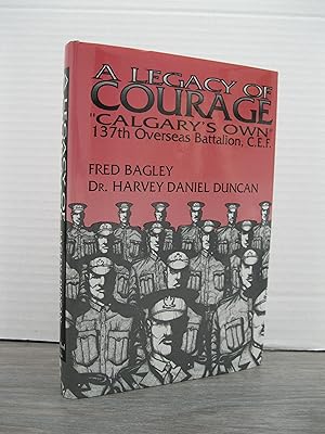 A LEGACY OF COURAGE "CALGARY'S OWN" 137th OVERSEAS BATTALION C.E.F.