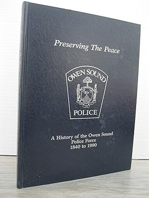 PRESERVING THE PEACE: A HISTORY OF THE OWEN SOUND POLICE FORCE 1840 - 1990