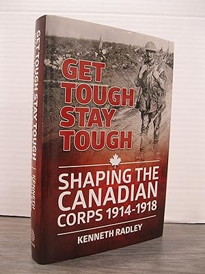 Bild des Verkufers fr GET TOUGH STAY TOUGH: SHAPING THE CANADIAN CORPS 1914 - 1918 zum Verkauf von MAPLE RIDGE BOOKS