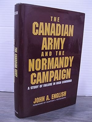 THE CANADIAN ARMY AND THE NORMANDY CAMPAIGN: A STUDY OF FAILURE IN HIGH COMMAND **SIGNED BY THE A...