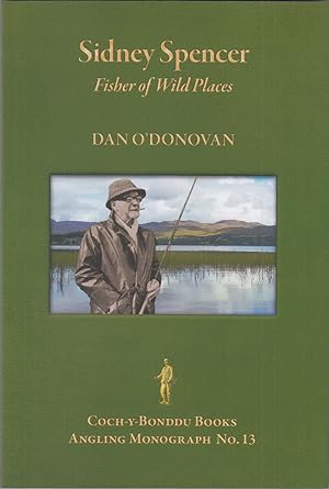 Seller image for SIDNEY SPENCER: FISHER OF WILD PLACES. By Dan O'Donovan. Angling Monographs Series Volume Thirteen. for sale by Coch-y-Bonddu Books Ltd