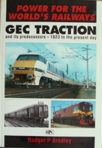 POWER FOR THE WORLD'S RAILWAYS - GEC TRACTION AND ITS PREDECESSORS 1823 - TO THE PRESENT DAY