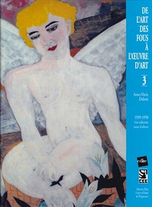 De L'Art Des Fous À L'Oeuvre D'Art. Volume 3. 1939 - 1950 - Une collection venue d'ailleurs.