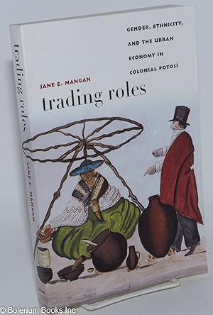 Seller image for Trading Roles; Gender, Ethnicity, and the Urban Economy in Colonial Potosi for sale by Bolerium Books Inc.