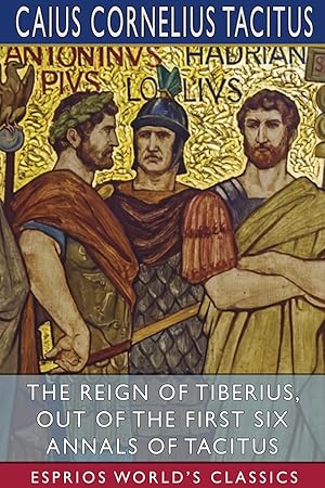 Bild des Verkufers fr The Reign of Tiberius, Out of the First Six Annals of Tacitus (Esprios Classics) zum Verkauf von moluna