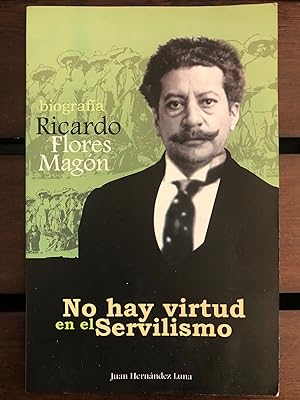 No Hay Virtud en El Servilismo; Ricardo Flores Magón (biografía)