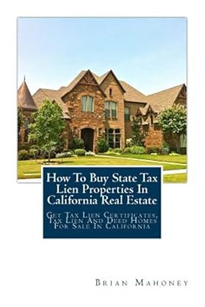 Immagine del venditore per How to Buy State Tax Lien Properties in California Real Estate : Get Tax Lien Certificates, Tax Lien and Deed Homes for Sale in California venduto da GreatBookPrices