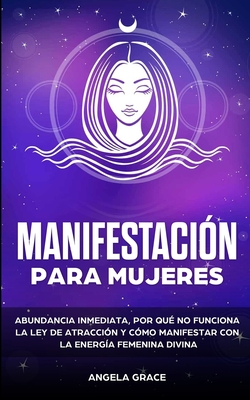 Imagen del vendedor de Manifestaci�n para mujeres: Atrae la abundancia, por qu� la ley de la atracci�n no funciona y c�mo manifestar con la energ�a femenina divina (Paperback or Softback) a la venta por BargainBookStores