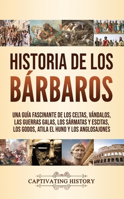 Seller image for Historia de los B�rbaros: Una gu�a fascinante de los celtas, v�ndalos, las guerras galas, los s�rmatas y escitas, los godos, Atila el Huno y los (Hardback or Cased Book) for sale by BargainBookStores