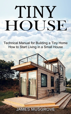 Imagen del vendedor de Tiny House: How to Start Living in a Small House (Technical Manual for Building a Tiny Home) (Paperback or Softback) a la venta por BargainBookStores