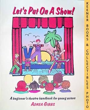 Let's Put On A Show! : A Beginner's Theatre Handbook For Young Actors