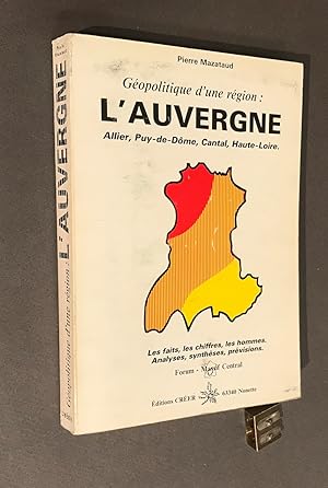 Géopolitique d'une région : l'Auvergne. Allier, Puy-de-Dôme, Cantal, Haute-Loire. Les faits, les ...