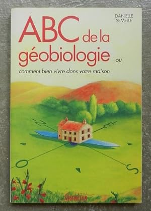 ABC de la géobiologie ou comment bien vivre dans votre maison. Habiter une maison saine.