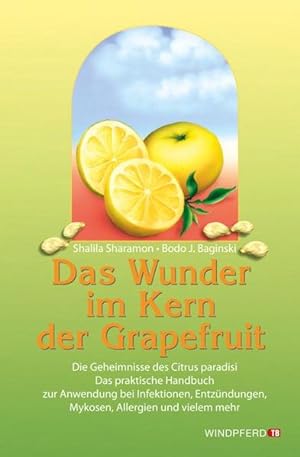 Das Wunder im Kern der Grapefruit: Die Geheimnisse des Citrus paradisi. Das praktische Handbuch z...