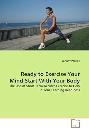 Image du vendeur pour Ready to Exercise Your Mind Start With Your Body : The Use of Short Term Aerobic Exercise to Help in Your Learning Readiness mis en vente par AHA-BUCH GmbH