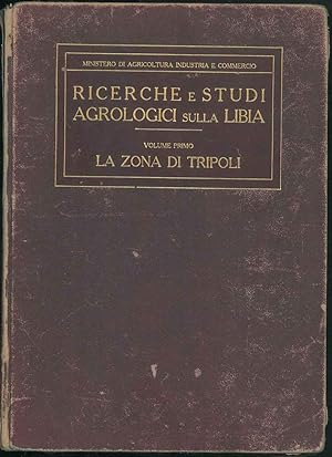 Ricerche e studi Agrologici sulla Libia. Volume I. La zona di Tripoli. Relazione del primo viaggi...