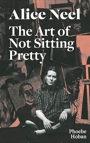 Image du vendeur pour Alice Neel: The Art of Not Sitting Pretty / Phoebe Hoban; Alice Neel mis en vente par Licus Media