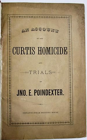 AN ACCOUNT OF THE CURTIS HOMICIDE AND TRIALS OF JNO. E. POINDEXTER