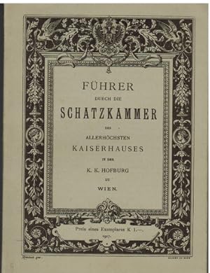 Führer durch die Schatzkammer des allerhöchsten Kaiserhauses in der K. K. Hofburg zu Wien. Heraus...