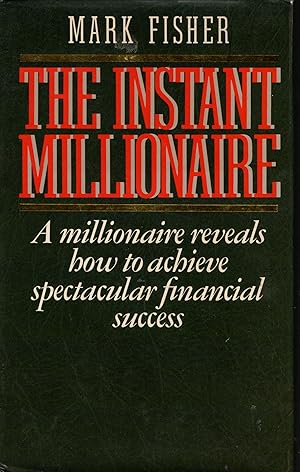 THE INSTANT MILLIONAIRE: A millionaire reveals how to achieve spectacular financial success