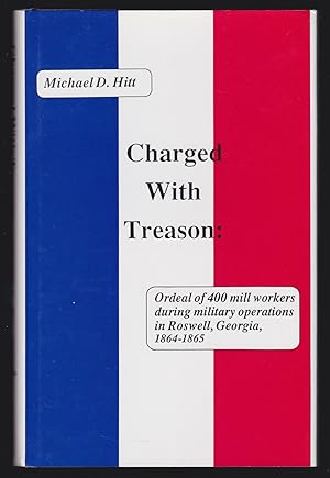 Charged With Treason: Ordeal of 400 Mill Workers During Military Operations in Roswell, Georgia, ...