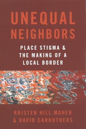 Image du vendeur pour Unequal Neighbors : Place Stigma and the Making of a Local Border mis en vente par GreatBookPricesUK