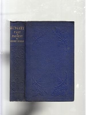 Hungary Past and Present: embracing the History From The Magyar Conquest To The Present Time; wit...