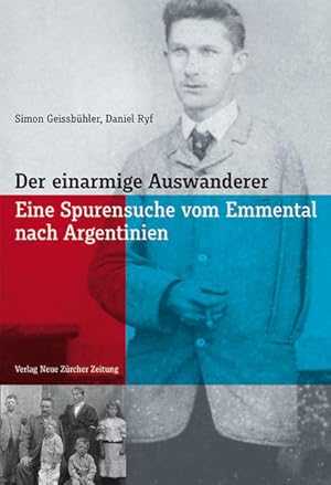 Der einarmige Auswanderer : eine Spurensuche vom Emmental nach Argentinien. Simon Geissbühler, Da...