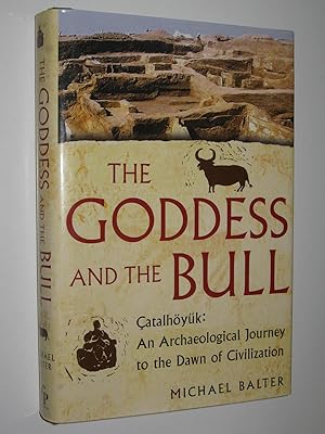 The Goddess And The Bull : Catalhoyuk : An Archaeological Journey To The Dawn Of Civilization