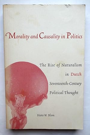 Morality and Causality in Politics. The Rise of Naturalism in Dutch Seventeenth-Century Political...