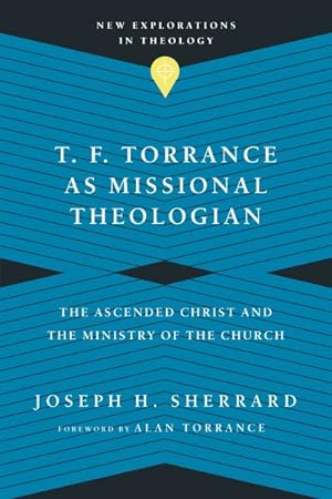 Bild des Verkufers fr T. F. Torrance as Missional Theologian : The Ascended Christ and the Ministry of the Church zum Verkauf von GreatBookPrices