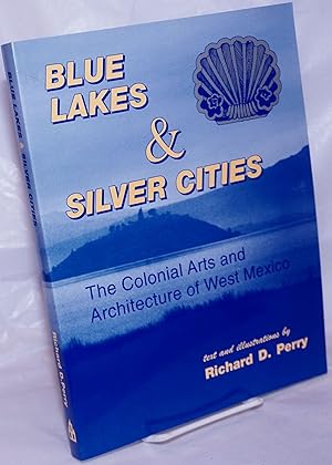 Image du vendeur pour Blue Lakes & Silver Cities; The Colonial Arts and Architecture of West Mexico, with illustrations by the author mis en vente par Bolerium Books Inc.