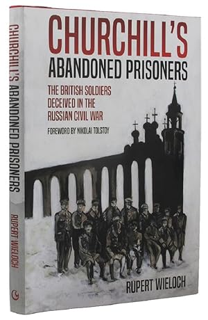 CHURCHILL'S ABANDONED PRISONERS: The British Soldiers Deceived in the Russian Civil War