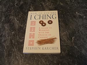 How To Use The I Ching: A Guide To Working With The Oracle Of Change