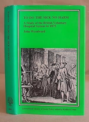 To Do The Sick No Harm - A Study Of The British Voluntary Hospital System To 1875