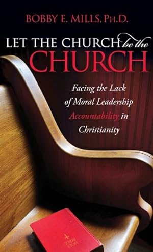 Seller image for Let the Church Be the Church : Facing the Lack of Moral Leadership Accountability in Christianity for sale by GreatBookPrices