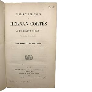 Cartas y relaciones de Hernan Cortés al emperador Carlos V colegidas é ilustradas por Don Pascual...